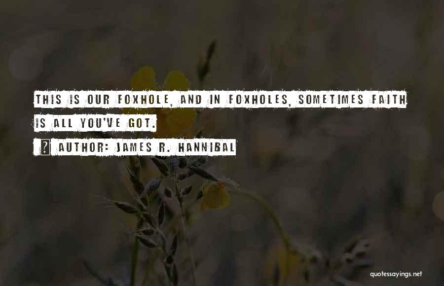 James R. Hannibal Quotes: This Is Our Foxhole, And In Foxholes, Sometimes Faith Is All You've Got.