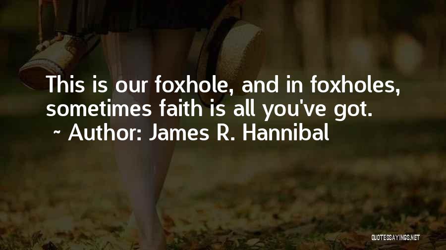 James R. Hannibal Quotes: This Is Our Foxhole, And In Foxholes, Sometimes Faith Is All You've Got.