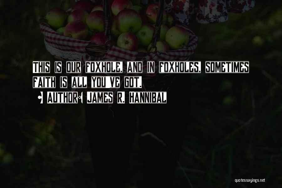 James R. Hannibal Quotes: This Is Our Foxhole, And In Foxholes, Sometimes Faith Is All You've Got.