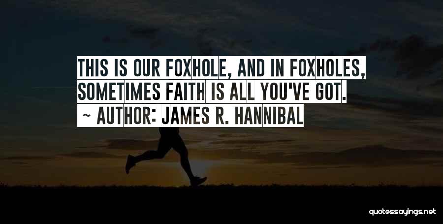 James R. Hannibal Quotes: This Is Our Foxhole, And In Foxholes, Sometimes Faith Is All You've Got.