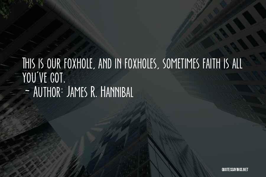James R. Hannibal Quotes: This Is Our Foxhole, And In Foxholes, Sometimes Faith Is All You've Got.