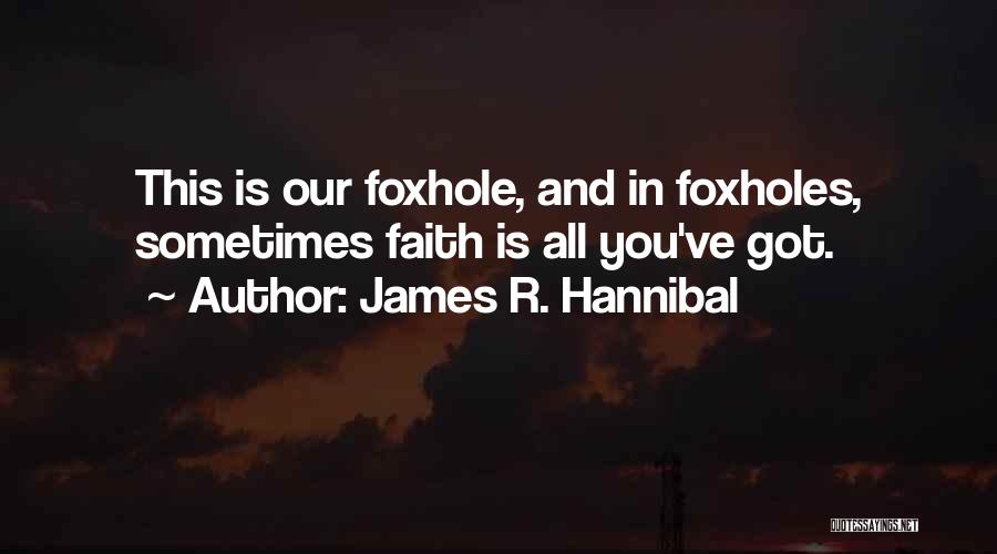 James R. Hannibal Quotes: This Is Our Foxhole, And In Foxholes, Sometimes Faith Is All You've Got.