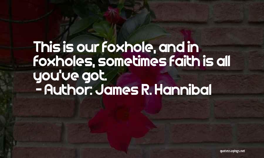 James R. Hannibal Quotes: This Is Our Foxhole, And In Foxholes, Sometimes Faith Is All You've Got.
