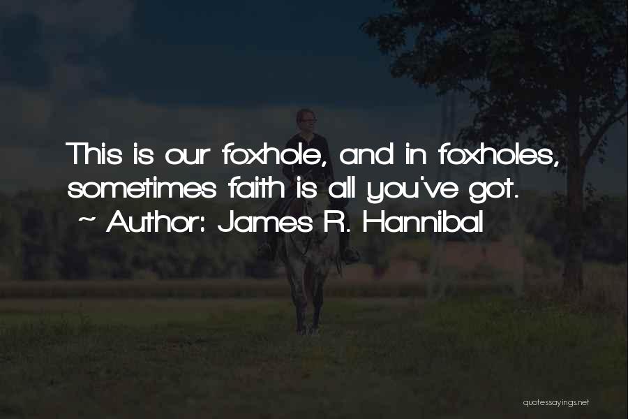 James R. Hannibal Quotes: This Is Our Foxhole, And In Foxholes, Sometimes Faith Is All You've Got.