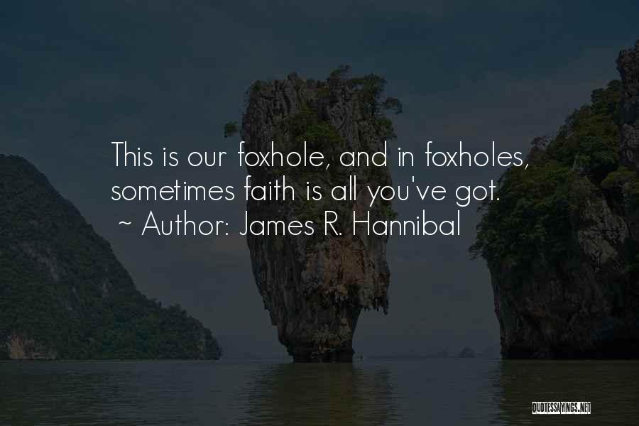 James R. Hannibal Quotes: This Is Our Foxhole, And In Foxholes, Sometimes Faith Is All You've Got.