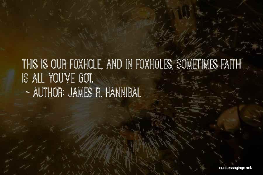 James R. Hannibal Quotes: This Is Our Foxhole, And In Foxholes, Sometimes Faith Is All You've Got.
