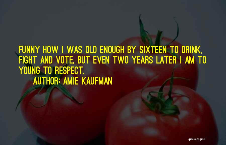 Amie Kaufman Quotes: Funny How I Was Old Enough By Sixteen To Drink, Fight And Vote, But Even Two Years Later I Am