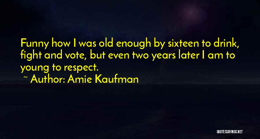 Amie Kaufman Quotes: Funny How I Was Old Enough By Sixteen To Drink, Fight And Vote, But Even Two Years Later I Am