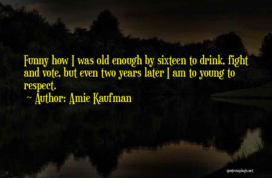 Amie Kaufman Quotes: Funny How I Was Old Enough By Sixteen To Drink, Fight And Vote, But Even Two Years Later I Am