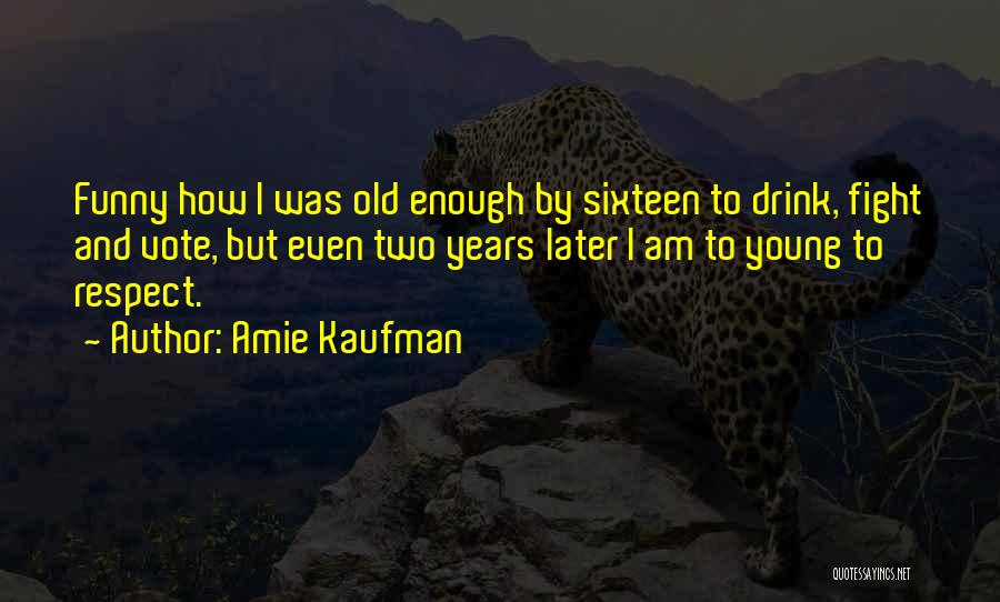 Amie Kaufman Quotes: Funny How I Was Old Enough By Sixteen To Drink, Fight And Vote, But Even Two Years Later I Am