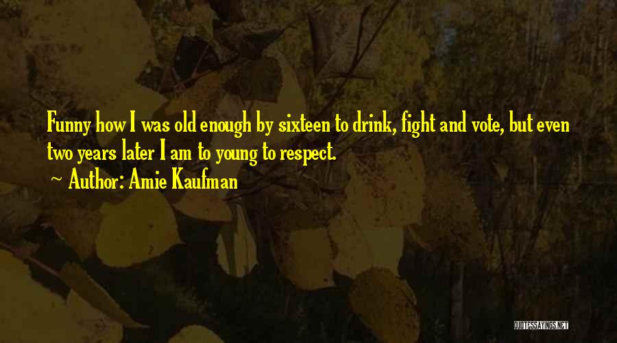 Amie Kaufman Quotes: Funny How I Was Old Enough By Sixteen To Drink, Fight And Vote, But Even Two Years Later I Am