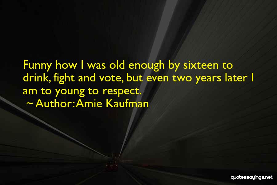 Amie Kaufman Quotes: Funny How I Was Old Enough By Sixteen To Drink, Fight And Vote, But Even Two Years Later I Am