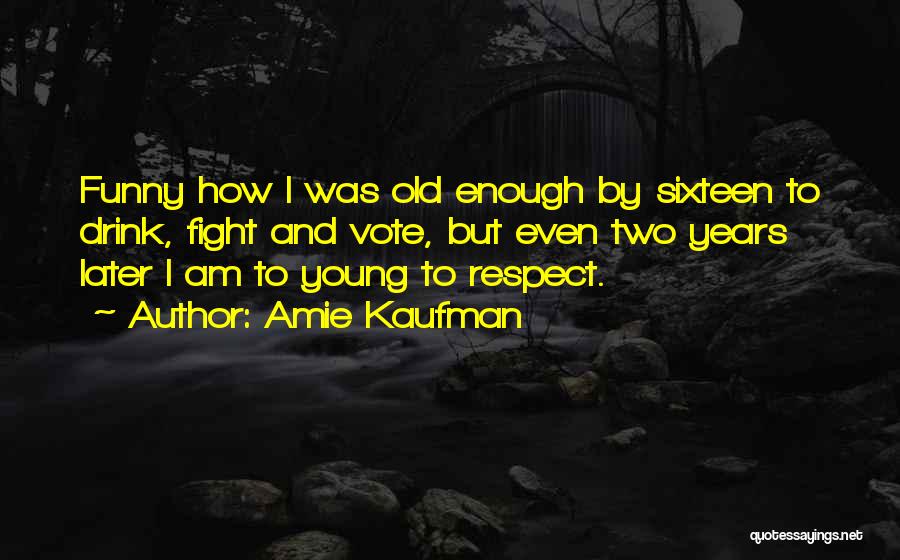 Amie Kaufman Quotes: Funny How I Was Old Enough By Sixteen To Drink, Fight And Vote, But Even Two Years Later I Am