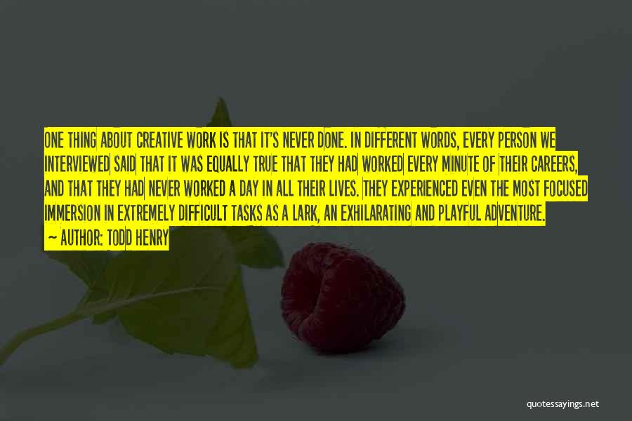 Todd Henry Quotes: One Thing About Creative Work Is That It's Never Done. In Different Words, Every Person We Interviewed Said That It