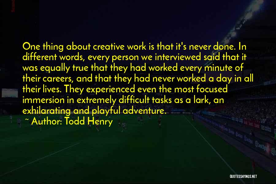 Todd Henry Quotes: One Thing About Creative Work Is That It's Never Done. In Different Words, Every Person We Interviewed Said That It