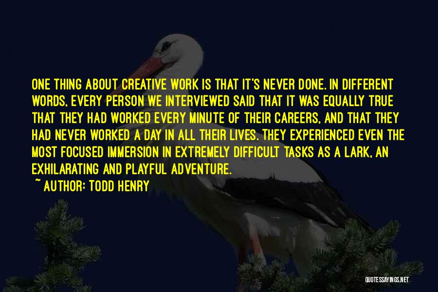 Todd Henry Quotes: One Thing About Creative Work Is That It's Never Done. In Different Words, Every Person We Interviewed Said That It