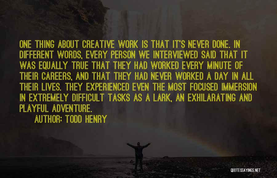 Todd Henry Quotes: One Thing About Creative Work Is That It's Never Done. In Different Words, Every Person We Interviewed Said That It
