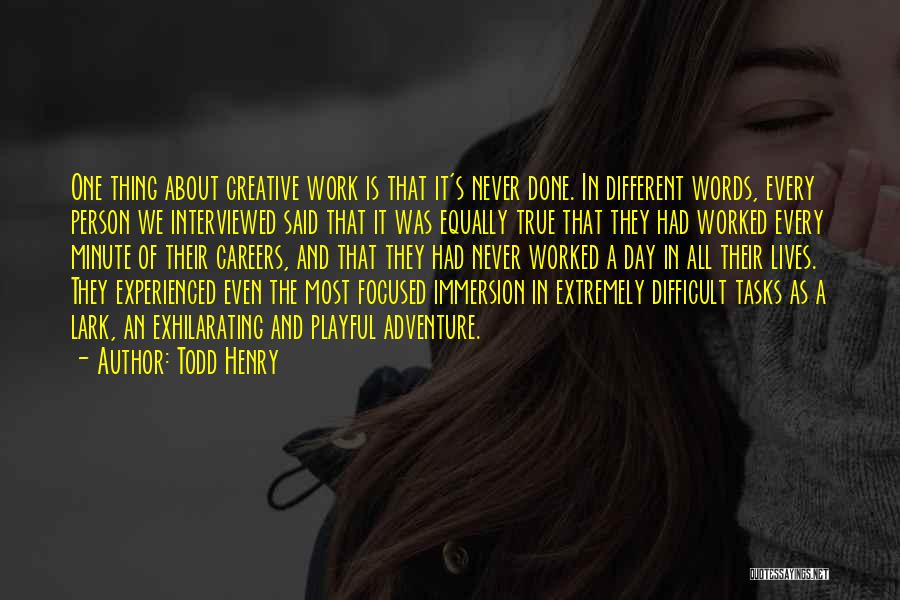 Todd Henry Quotes: One Thing About Creative Work Is That It's Never Done. In Different Words, Every Person We Interviewed Said That It