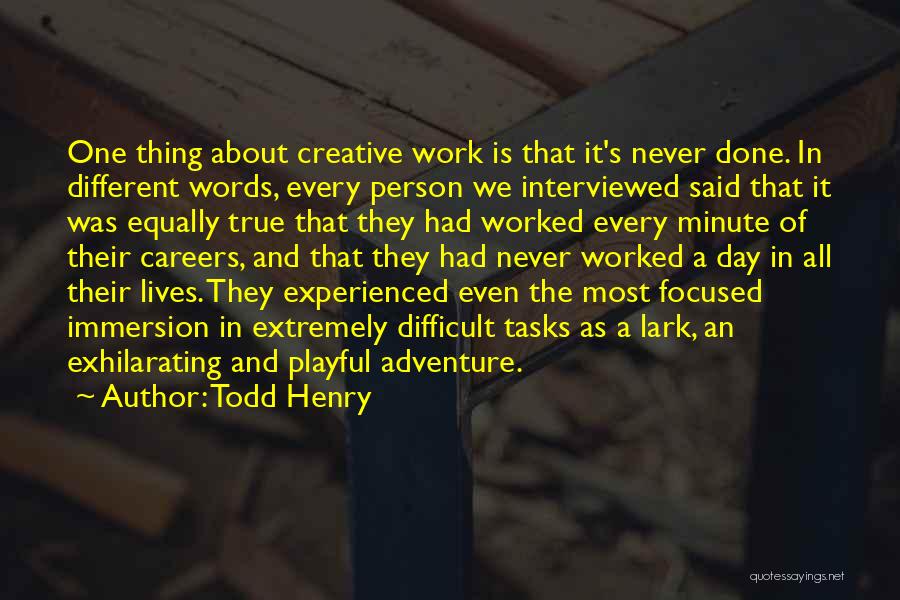 Todd Henry Quotes: One Thing About Creative Work Is That It's Never Done. In Different Words, Every Person We Interviewed Said That It