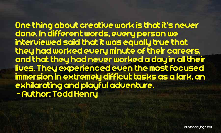 Todd Henry Quotes: One Thing About Creative Work Is That It's Never Done. In Different Words, Every Person We Interviewed Said That It