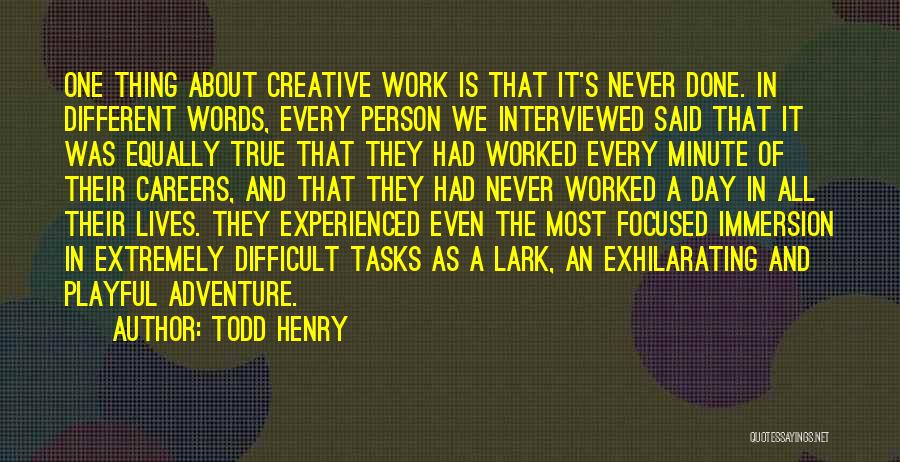 Todd Henry Quotes: One Thing About Creative Work Is That It's Never Done. In Different Words, Every Person We Interviewed Said That It