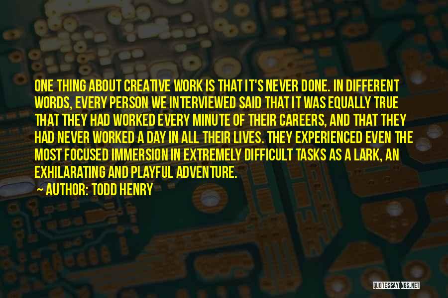 Todd Henry Quotes: One Thing About Creative Work Is That It's Never Done. In Different Words, Every Person We Interviewed Said That It