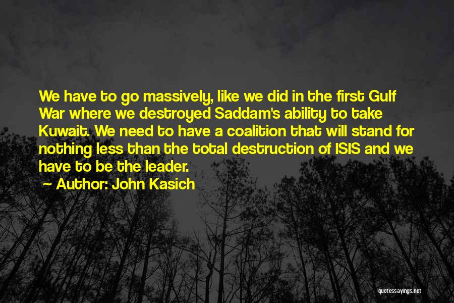 John Kasich Quotes: We Have To Go Massively, Like We Did In The First Gulf War Where We Destroyed Saddam's Ability To Take