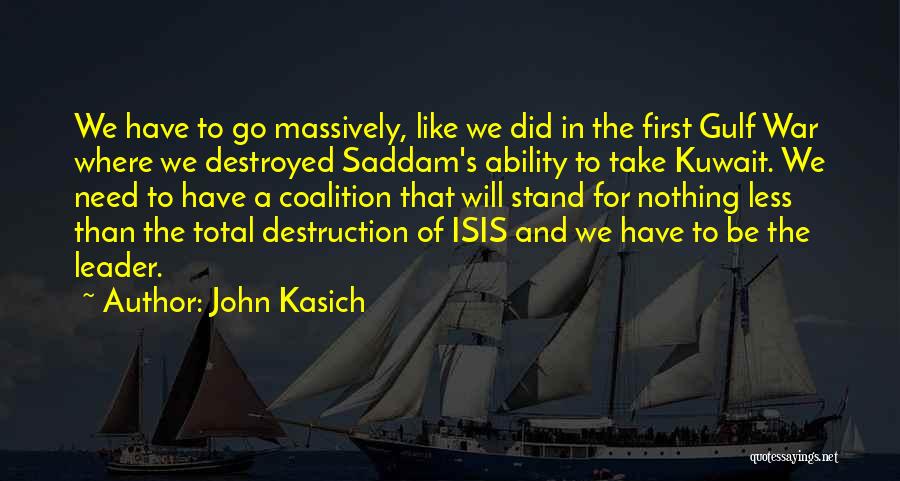 John Kasich Quotes: We Have To Go Massively, Like We Did In The First Gulf War Where We Destroyed Saddam's Ability To Take