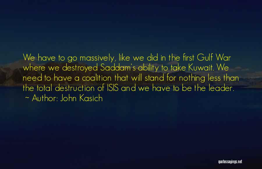 John Kasich Quotes: We Have To Go Massively, Like We Did In The First Gulf War Where We Destroyed Saddam's Ability To Take