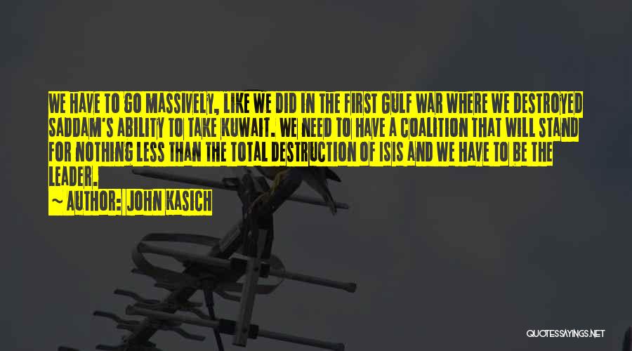 John Kasich Quotes: We Have To Go Massively, Like We Did In The First Gulf War Where We Destroyed Saddam's Ability To Take