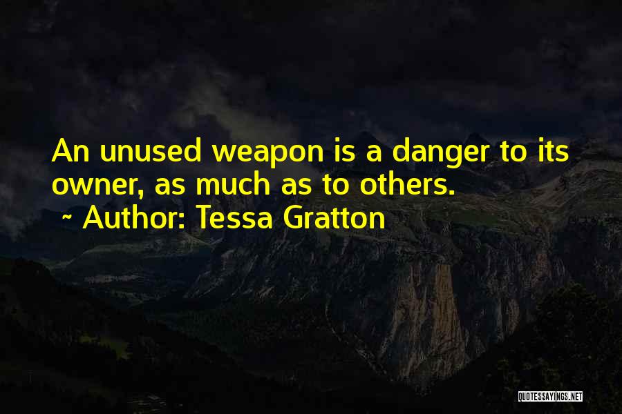 Tessa Gratton Quotes: An Unused Weapon Is A Danger To Its Owner, As Much As To Others.