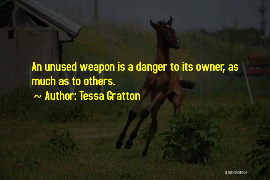 Tessa Gratton Quotes: An Unused Weapon Is A Danger To Its Owner, As Much As To Others.