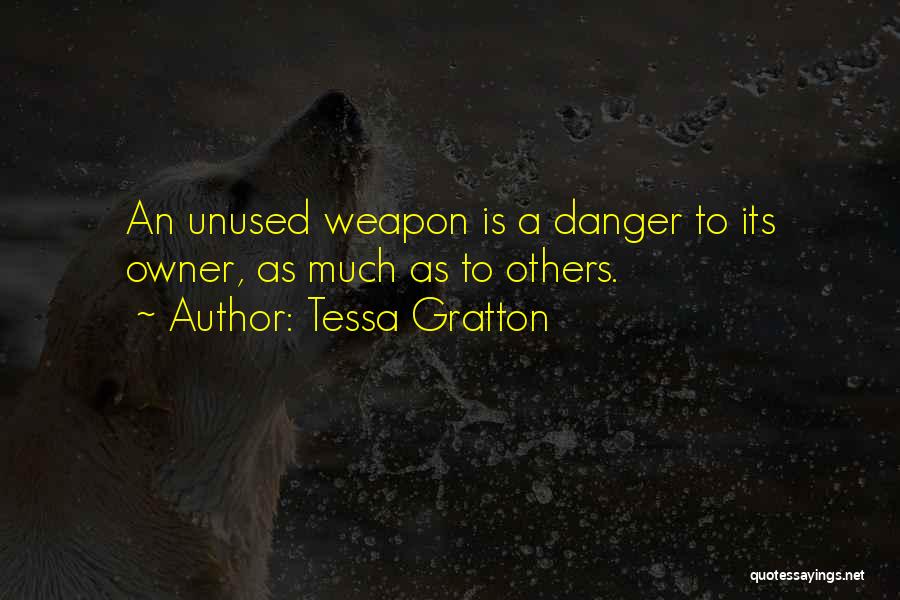 Tessa Gratton Quotes: An Unused Weapon Is A Danger To Its Owner, As Much As To Others.