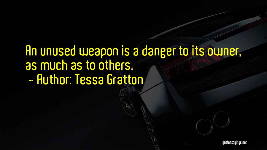 Tessa Gratton Quotes: An Unused Weapon Is A Danger To Its Owner, As Much As To Others.