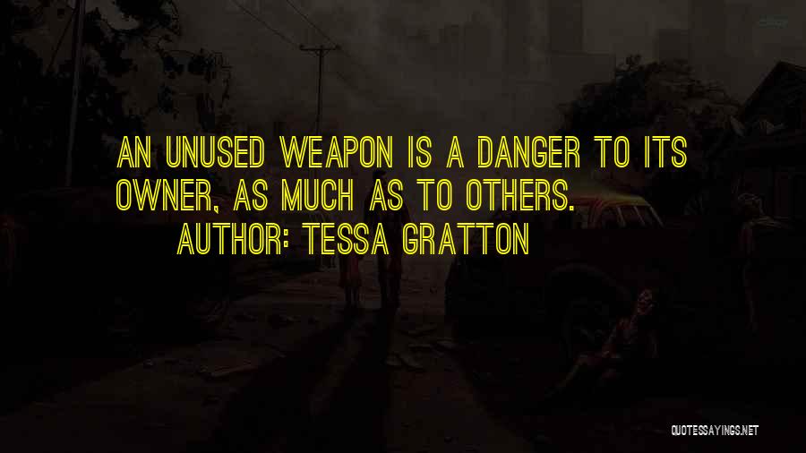 Tessa Gratton Quotes: An Unused Weapon Is A Danger To Its Owner, As Much As To Others.
