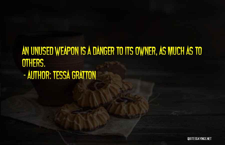 Tessa Gratton Quotes: An Unused Weapon Is A Danger To Its Owner, As Much As To Others.