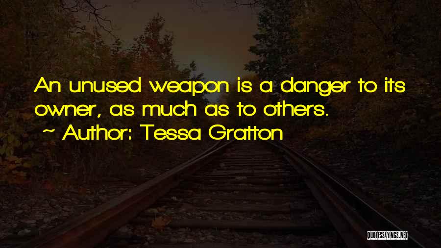 Tessa Gratton Quotes: An Unused Weapon Is A Danger To Its Owner, As Much As To Others.