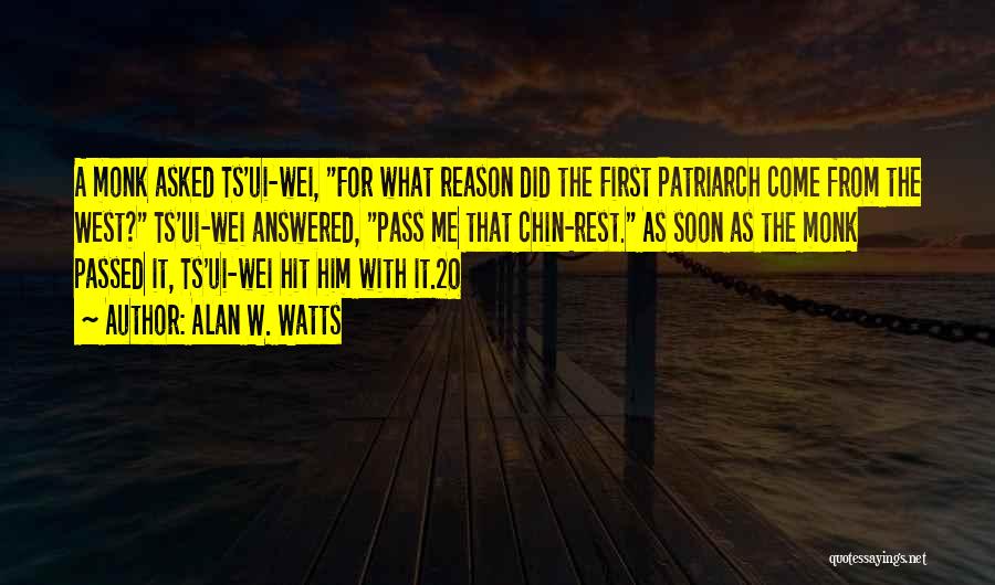 Alan W. Watts Quotes: A Monk Asked Ts'ui-wei, For What Reason Did The First Patriarch Come From The West? Ts'ui-wei Answered, Pass Me That