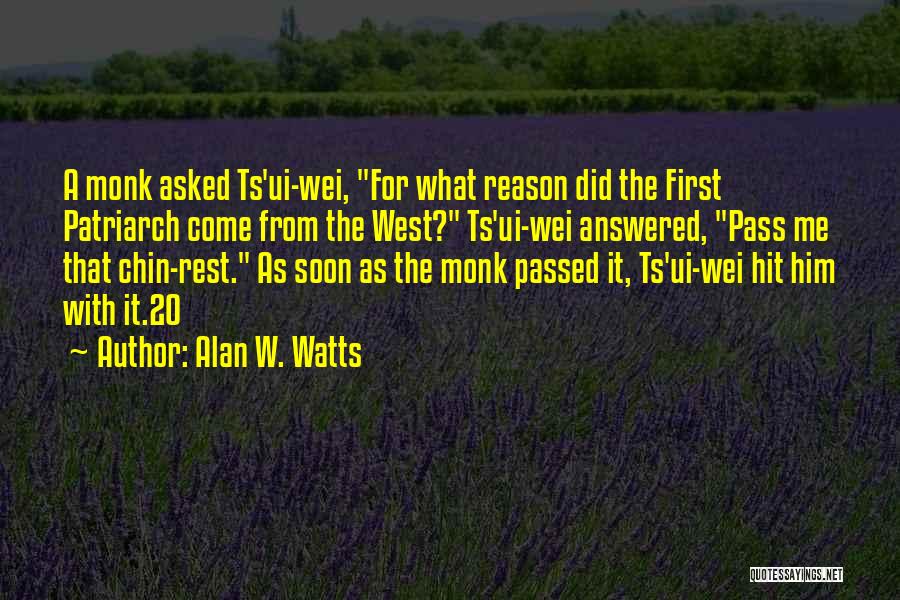 Alan W. Watts Quotes: A Monk Asked Ts'ui-wei, For What Reason Did The First Patriarch Come From The West? Ts'ui-wei Answered, Pass Me That