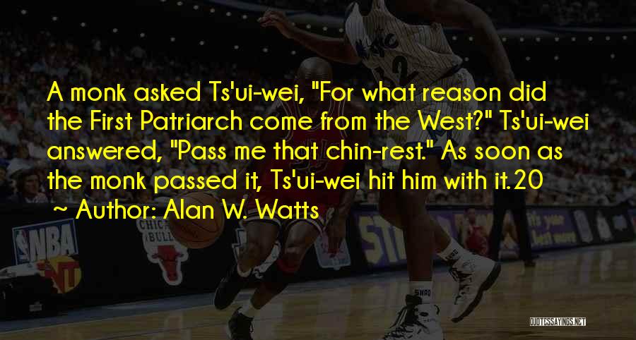 Alan W. Watts Quotes: A Monk Asked Ts'ui-wei, For What Reason Did The First Patriarch Come From The West? Ts'ui-wei Answered, Pass Me That