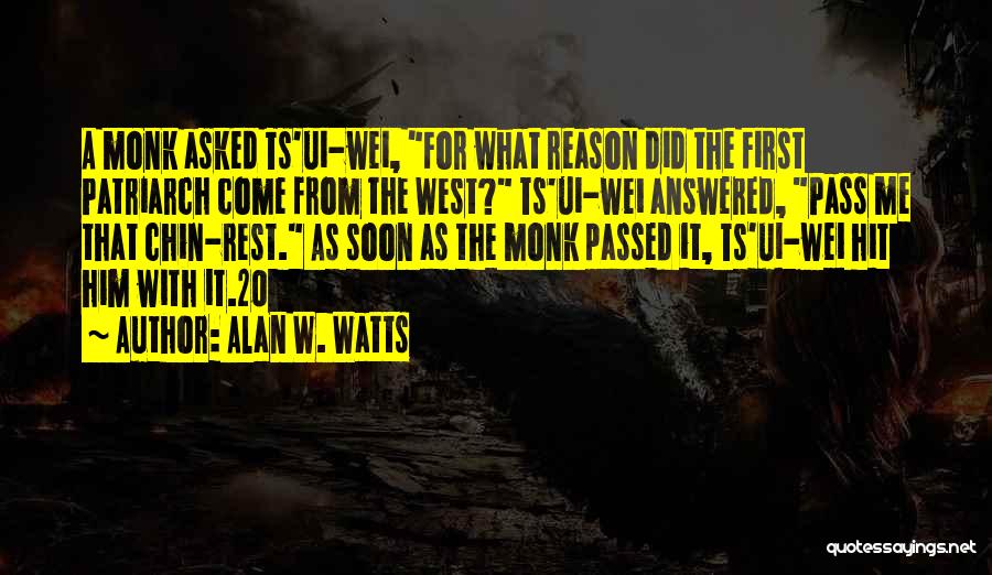 Alan W. Watts Quotes: A Monk Asked Ts'ui-wei, For What Reason Did The First Patriarch Come From The West? Ts'ui-wei Answered, Pass Me That