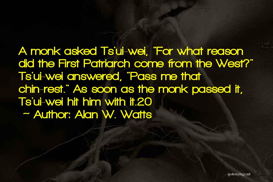 Alan W. Watts Quotes: A Monk Asked Ts'ui-wei, For What Reason Did The First Patriarch Come From The West? Ts'ui-wei Answered, Pass Me That