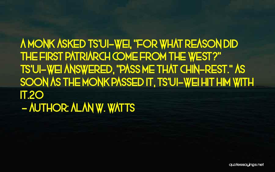 Alan W. Watts Quotes: A Monk Asked Ts'ui-wei, For What Reason Did The First Patriarch Come From The West? Ts'ui-wei Answered, Pass Me That