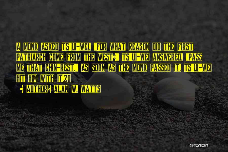 Alan W. Watts Quotes: A Monk Asked Ts'ui-wei, For What Reason Did The First Patriarch Come From The West? Ts'ui-wei Answered, Pass Me That
