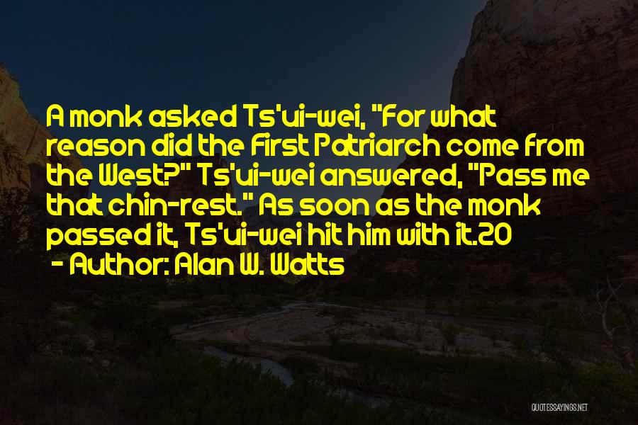 Alan W. Watts Quotes: A Monk Asked Ts'ui-wei, For What Reason Did The First Patriarch Come From The West? Ts'ui-wei Answered, Pass Me That