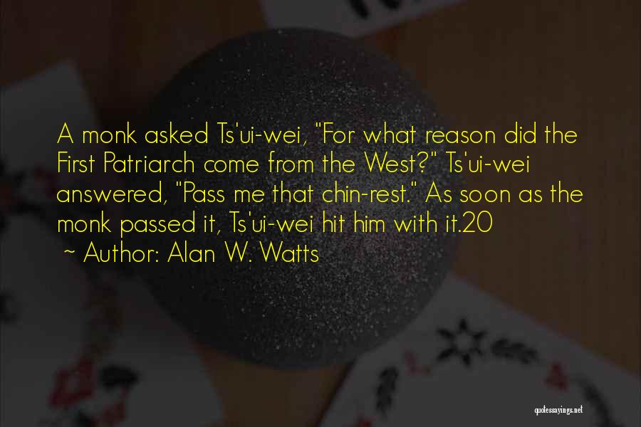 Alan W. Watts Quotes: A Monk Asked Ts'ui-wei, For What Reason Did The First Patriarch Come From The West? Ts'ui-wei Answered, Pass Me That