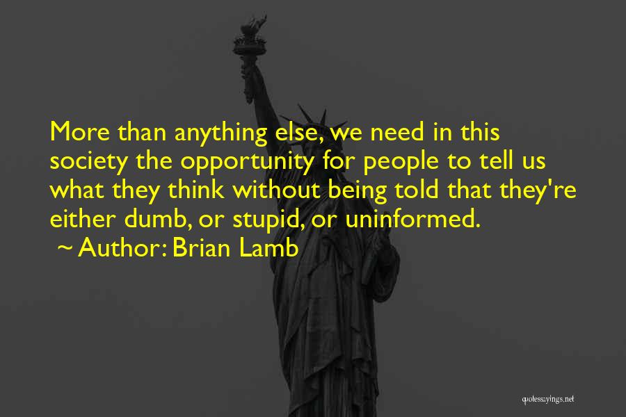 Brian Lamb Quotes: More Than Anything Else, We Need In This Society The Opportunity For People To Tell Us What They Think Without