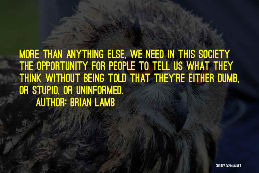 Brian Lamb Quotes: More Than Anything Else, We Need In This Society The Opportunity For People To Tell Us What They Think Without