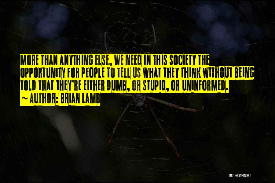 Brian Lamb Quotes: More Than Anything Else, We Need In This Society The Opportunity For People To Tell Us What They Think Without