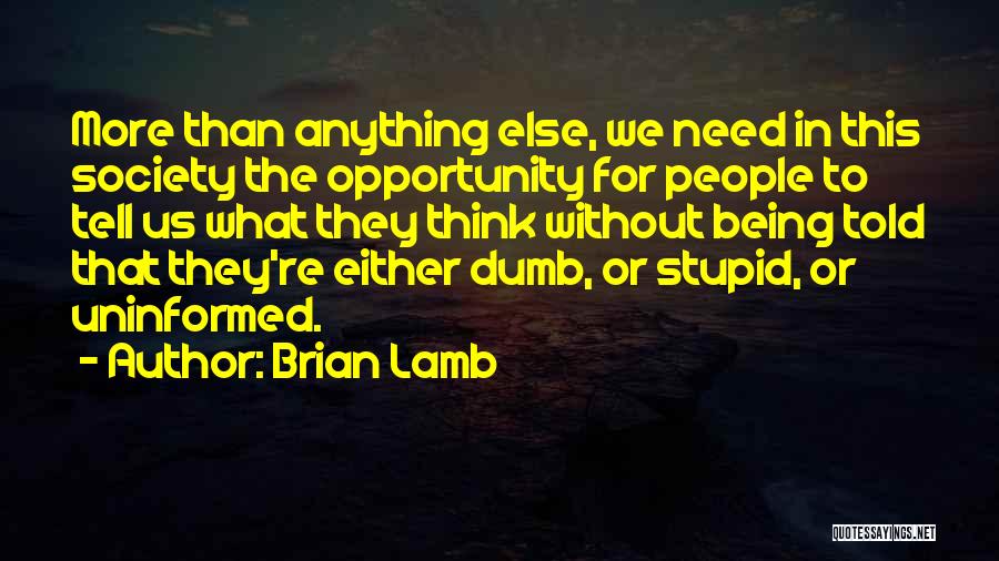 Brian Lamb Quotes: More Than Anything Else, We Need In This Society The Opportunity For People To Tell Us What They Think Without